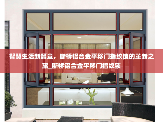 智慧生活新篇章，断桥铝合金平移门指纹锁的革新之旅_断桥铝合金平移门指纹锁