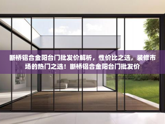 断桥铝合金阳台门批发价解析，性价比之选，装修市场的热门之选！断桥铝合金阳台门批发价