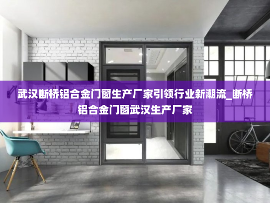 武汉断桥铝合金门窗生产厂家引领行业新潮流_断桥铝合金门窗武汉生产厂家