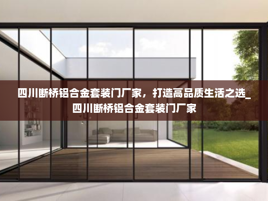 四川断桥铝合金套装门厂家，打造高品质生活之选_四川断桥铝合金套装门厂家
