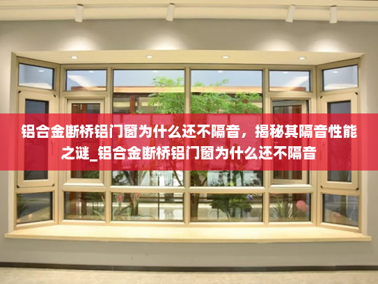 铝合金断桥铝门窗为什么还不隔音，揭秘其隔音性能之谜_铝合金断桥铝门窗为什么还不隔音