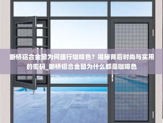 断桥铝合金窗为何盛行咖啡色？揭秘背后时尚与实用的密码_断桥铝合金窗为什么都是咖啡色