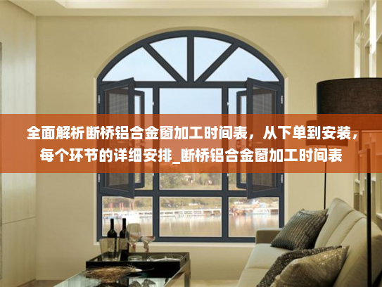 全面解析断桥铝合金窗加工时间表，从下单到安装，每个环节的详细安排_断桥铝合金窗加工时间表