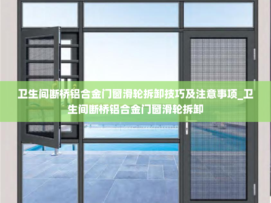 卫生间断桥铝合金门窗滑轮拆卸技巧及注意事项_卫生间断桥铝合金门窗滑轮拆卸 卫生间断桥铝合金门窗滑轮拆卸技巧及注意事项_卫生间断桥铝合金门窗滑轮拆卸