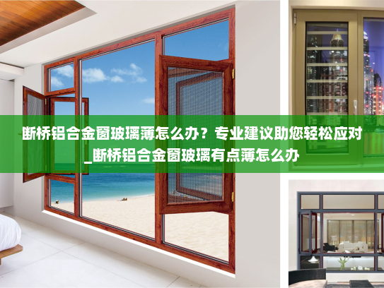 断桥铝合金窗玻璃薄怎么办？专业建议助您轻松应对_断桥铝合金窗玻璃有点薄怎么办