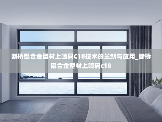 断桥铝合金型材上喷码C18技术的革新与应用_断桥铝合金型材上喷码c18