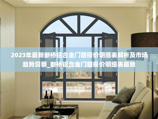 2023年最新断桥铝合金门窗报价明细表解析及市场趋势洞察_断桥铝合金门窗报价明细表最新