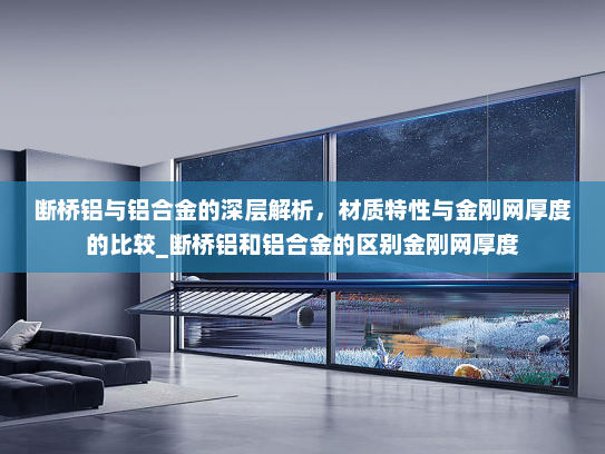 断桥铝与铝合金的深层解析，材质特性与金刚网厚度的比较_断桥铝和铝合金的区别金刚网厚度
