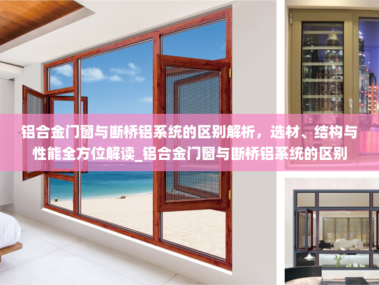 铝合金门窗与断桥铝系统的区别解析，选材、结构与性能全方位解读_铝合金门窗与断桥铝系统的区别