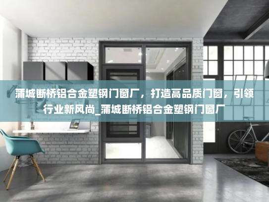 蒲城断桥铝合金塑钢门窗厂，打造高品质门窗，引领行业新风尚_蒲城断桥铝合金塑钢门窗厂