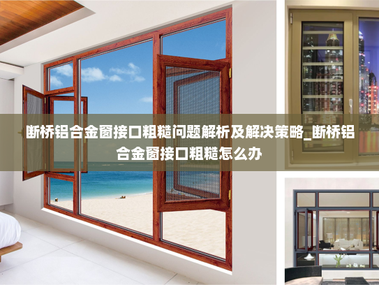 断桥铝合金窗接口粗糙问题解析及解决策略_断桥铝合金窗接口粗糙怎么办
