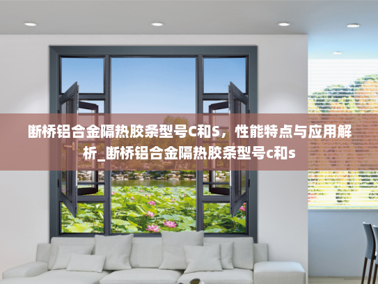 断桥铝合金隔热胶条型号C和S，性能特点与应用解析_断桥铝合金隔热胶条型号c和s