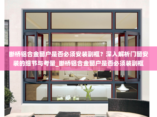 断桥铝合金窗户是否必须安装副框？深入解析门窗安装的细节与考量_断桥铝合金窗户是否必须装副框