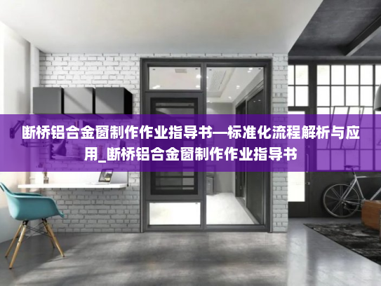 断桥铝合金窗制作作业指导书—标准化流程解析与应用_断桥铝合金窗制作作业指导书