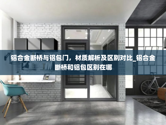 铝合金断桥与铝包门，材质解析及区别对比_铝合金断桥和铝包区别在哪