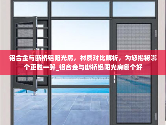 铝合金与断桥铝阳光房，材质对比解析，为您揭秘哪个更胜一筹_铝合金与断桥铝阳光房哪个好