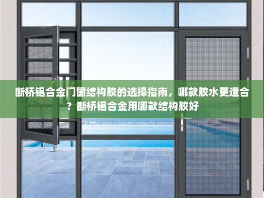 断桥铝合金门窗结构胶的选择指南，哪款胶水更适合？断桥铝合金用哪款结构胶好