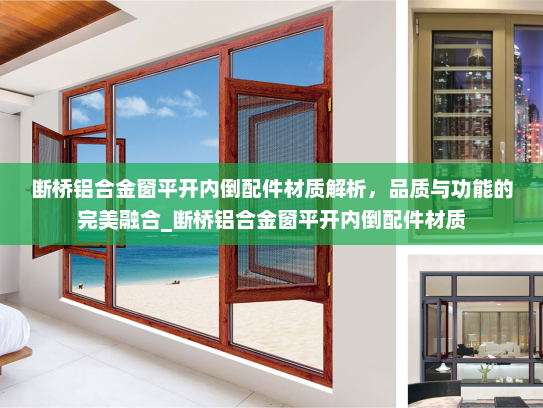断桥铝合金窗平开内倒配件材质解析，品质与功能的完美融合_断桥铝合金窗平开内倒配件材质