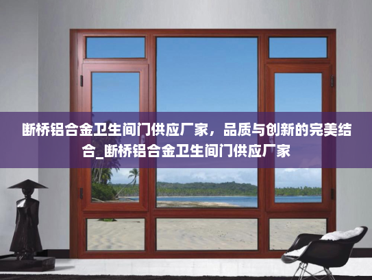 断桥铝合金卫生间门供应厂家，品质与创新的完美结合_断桥铝合金卫生间门供应厂家