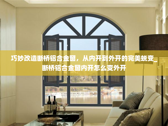 巧妙改造断桥铝合金窗，从内开到外开的完美蜕变_断桥铝合金窗内开怎么变外开