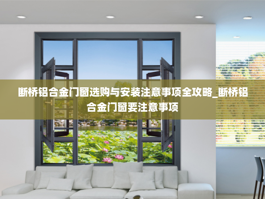 断桥铝合金门窗选购与安装注意事项全攻略_断桥铝合金门窗要注意事项