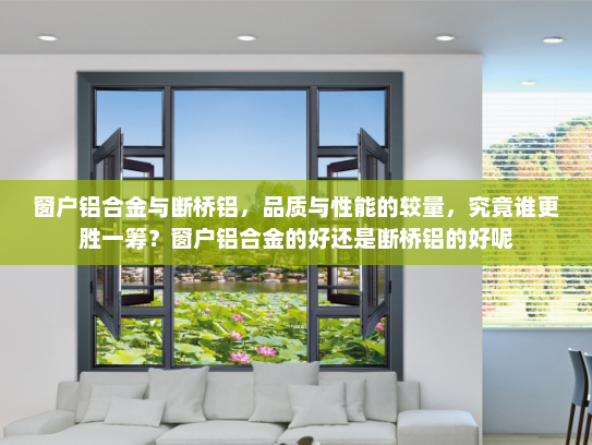窗户铝合金与断桥铝，品质与性能的较量，究竟谁更胜一筹？窗户铝合金的好还是断桥铝的好呢