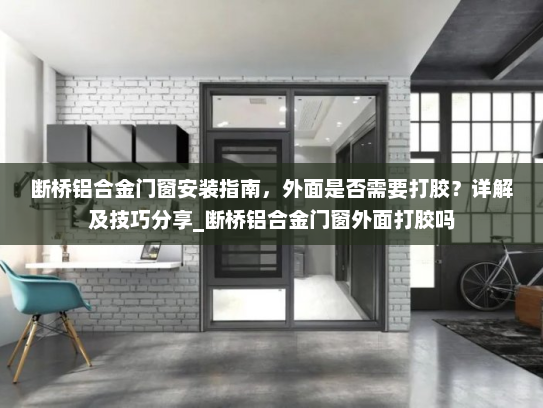 断桥铝合金门窗安装指南，外面是否需要打胶？详解及技巧分享_断桥铝合金门窗外面打胶吗