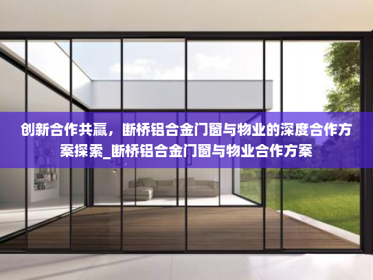 创新合作共赢，断桥铝合金门窗与物业的深度合作方案探索_断桥铝合金门窗与物业合作方案