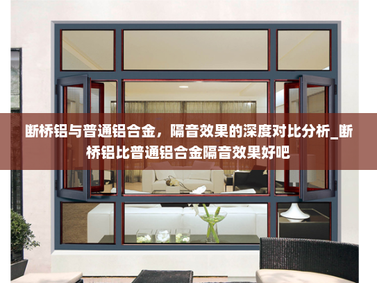 断桥铝与普通铝合金，隔音效果的深度对比分析_断桥铝比普通铝合金隔音效果好吧