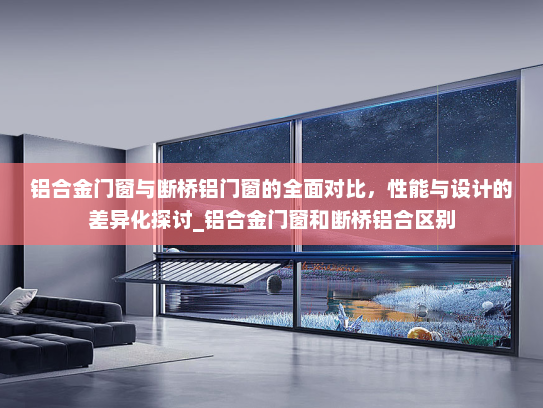 铝合金门窗与断桥铝门窗的全面对比，性能与设计的差异化探讨_铝合金门窗和断桥铝合区别