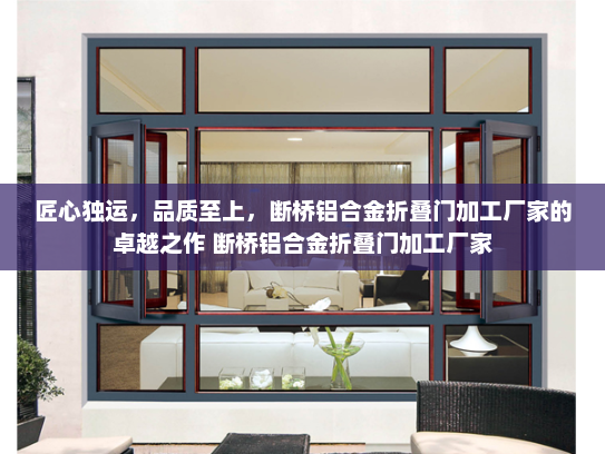 匠心独运，品质至上，断桥铝合金折叠门加工厂家的卓越之作 断桥铝合金折叠门加工厂家