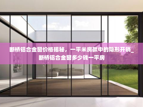 断桥铝合金窗价格揭秘，一平米房款中的隐形开销_断桥铝合金窗多少钱一平房