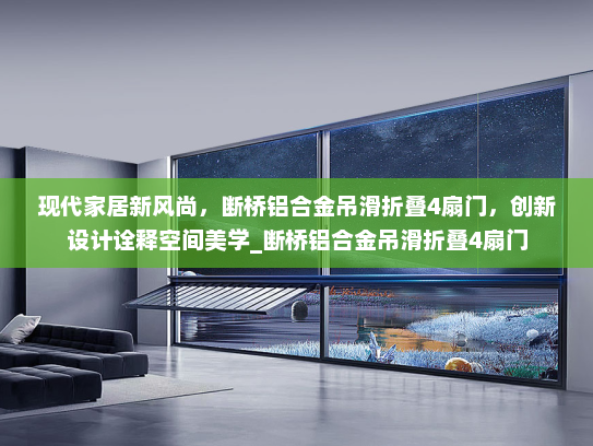 现代家居新风尚，断桥铝合金吊滑折叠4扇门，创新设计诠释空间美学_断桥铝合金吊滑折叠4扇门