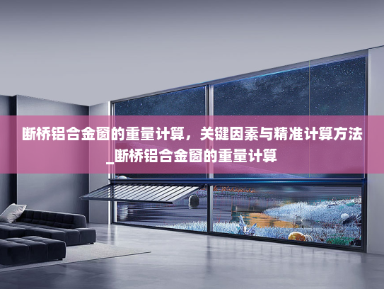 断桥铝合金窗的重量计算，关键因素与精准计算方法_断桥铝合金窗的重量计算