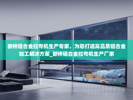 断桥铝合金拉弯机生产专家，为您打造高品质铝合金加工解决方案_断桥铝合金拉弯机生产厂家