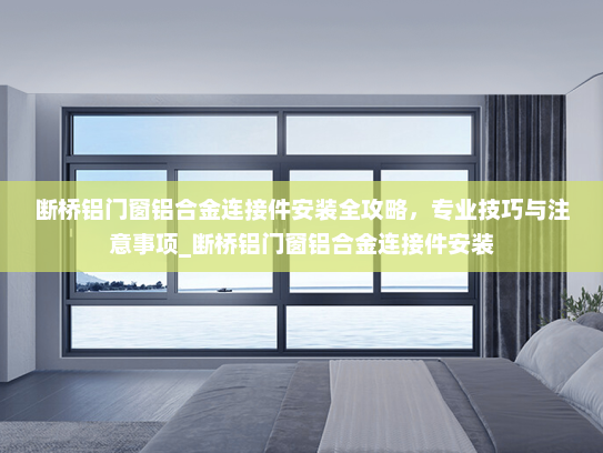 断桥铝门窗铝合金连接件安装全攻略，专业技巧与注意事项_断桥铝门窗铝合金连接件安装