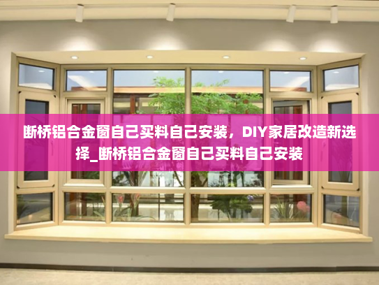 断桥铝合金窗自己买料自己安装，DIY家居改造新选择_断桥铝合金窗自己买料自己安装