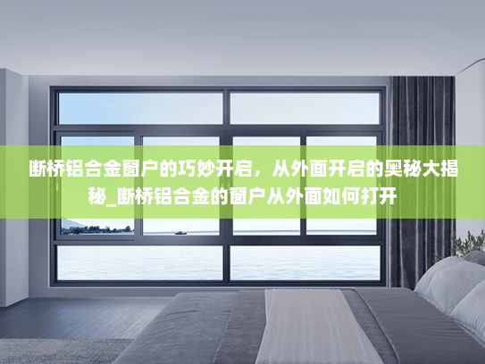 断桥铝合金窗户的巧妙开启，从外面开启的奥秘大揭秘_断桥铝合金的窗户从外面如何打开