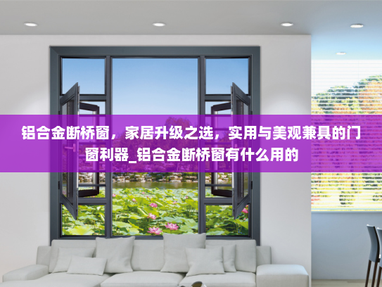 铝合金断桥窗，家居升级之选，实用与美观兼具的门窗利器_铝合金断桥窗有什么用的