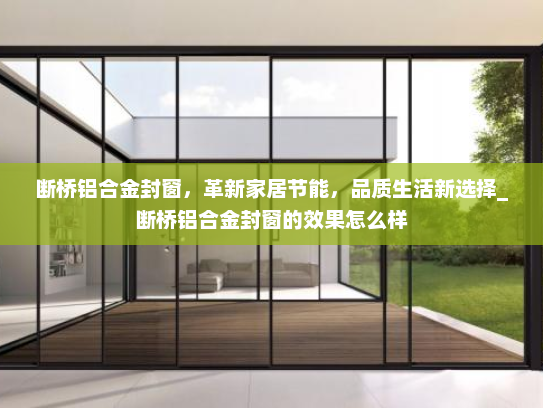 断桥铝合金封窗，革新家居节能，品质生活新选择_断桥铝合金封窗的效果怎么样