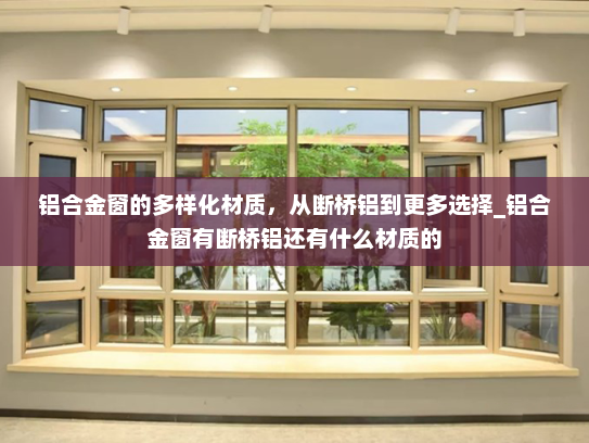 铝合金窗的多样化材质，从断桥铝到更多选择_铝合金窗有断桥铝还有什么材质的