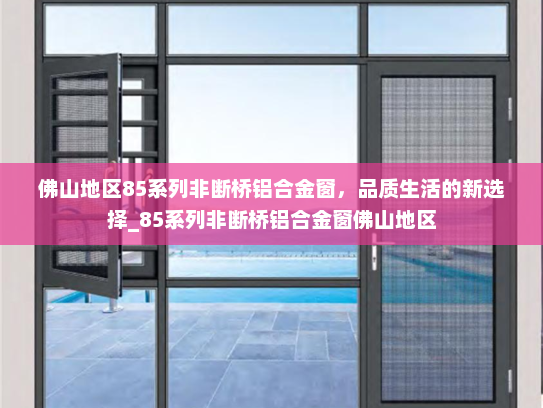 佛山地区85系列非断桥铝合金窗，品质生活的新选择_85系列非断桥铝合金窗佛山地区