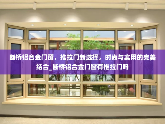 断桥铝合金门窗,推拉门新选择,时尚与实用的完美结合_断桥铝合金门窗有推拉门吗 断桥铝合金门窗,推拉门新选择,时尚与实用的完美结合_断桥铝合金门窗有推拉门吗