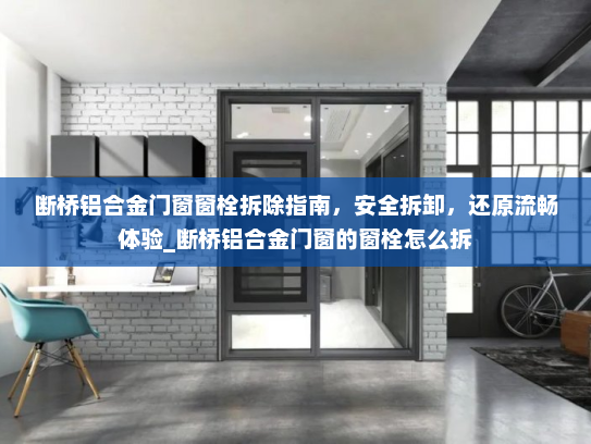 断桥铝合金门窗窗栓拆除指南，安全拆卸，还原流畅体验_断桥铝合金门窗的窗栓怎么拆