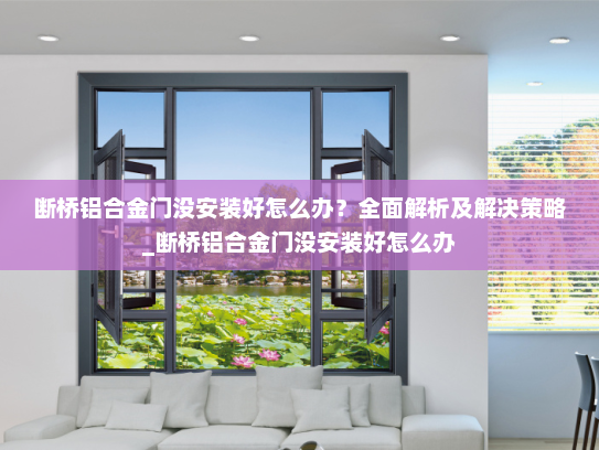 断桥铝合金门没安装好怎么办？全面解析及解决策略_断桥铝合金门没安装好怎么办