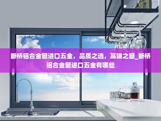 断桥铝合金窗进口五金，品质之选，高端之窗_断桥铝合金窗进口五金有哪些