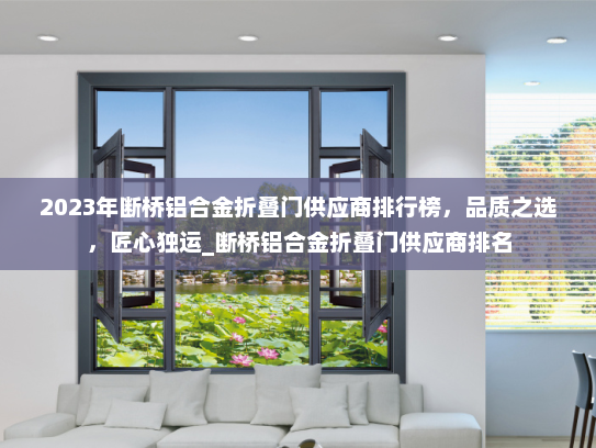 2023年断桥铝合金折叠门供应商排行榜，品质之选，匠心独运_断桥铝合金折叠门供应商排名
