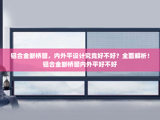 铝合金断桥窗，内外平设计究竟好不好？全面解析！铝合金断桥窗内外平好不好