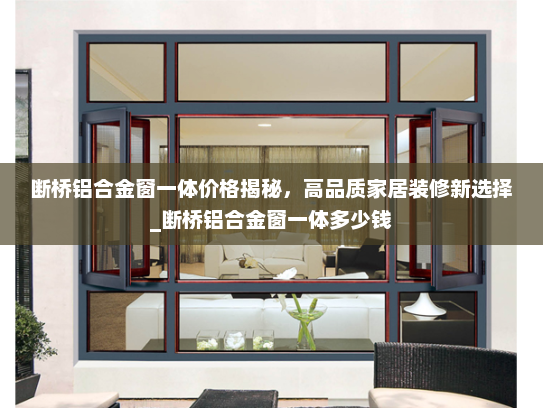 断桥铝合金窗一体价格揭秘，高品质家居装修新选择_断桥铝合金窗一体多少钱