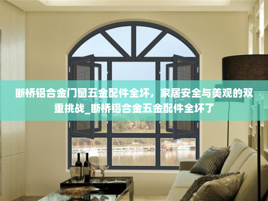 断桥铝合金门窗五金配件全坏，家居安全与美观的双重挑战_断桥铝合金五金配件全坏了